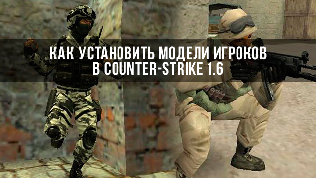 Подробнее о том, как установить модели игроков в Counter-Strike 1.6